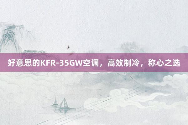 好意思的KFR-35GW空调，高效制冷，称心之选